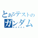 とあるテストのガンダム（だよだよん）