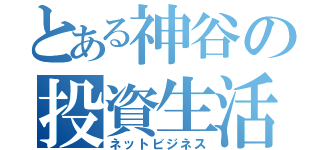 とある神谷の投資生活（ネットビジネス）