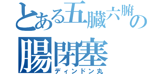 とある五臓六腑の腸閉塞（ディンドン丸）