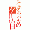 とあるおバカのゲーム日和（遊んでるだけじゃね？）