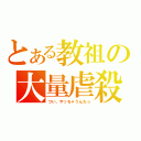 とある教祖の大量虐殺（つい、やっちゃうんだ☆）