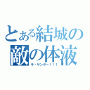 とある結城の敵の体液（サ•サンダー！！！）