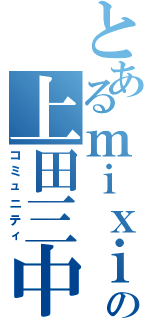 とあるｍｉｘｉの上田三中（コミュニティ）