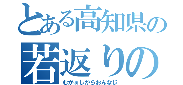 とある高知県の若返りの水（むかぁしからおんなじ）