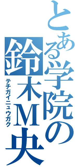 とある学院の鈴木Ｍ央（テチガイニュウガク）