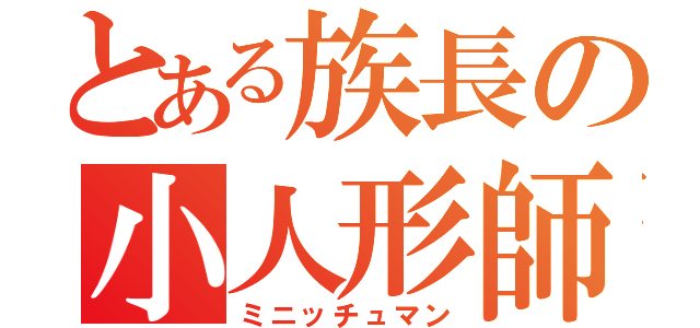 とある族長の小人形師（ミニッチュマン）