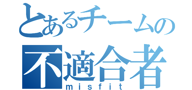 とあるチームの不適合者（ｍｉｓｆｉｔ）