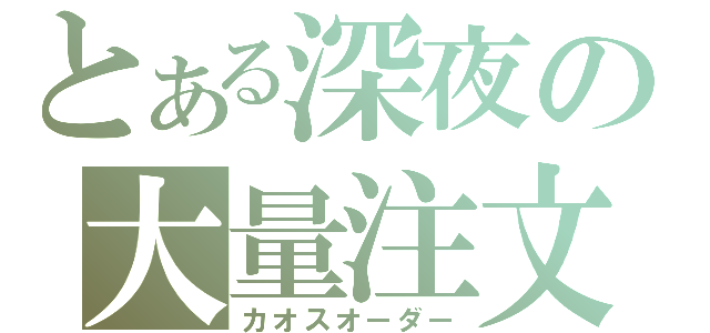 とある深夜の大量注文（カオスオーダー）