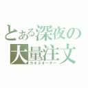 とある深夜の大量注文（カオスオーダー）