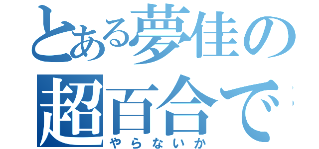 とある夢佳の超百合でんせ（やらないか）