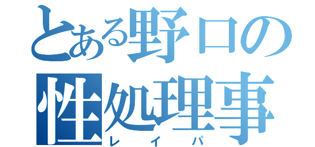 とある野口の性処理事情（レイパ）