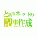 とあるネットの記事作成（一日ノルマ１４００円）