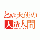 とある天使の人造人間（エヴァンゲリオン）