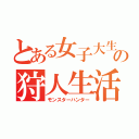 とある女子大生の狩人生活（モンスターハンター）