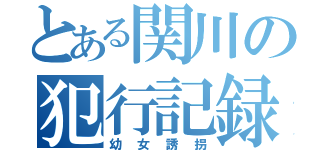 とある関川の犯行記録（幼女誘拐）