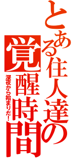 とある住人達の覚醒時間（深夜から始まりだ！）