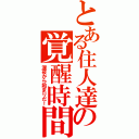 とある住人達の覚醒時間（深夜から始まりだ！）