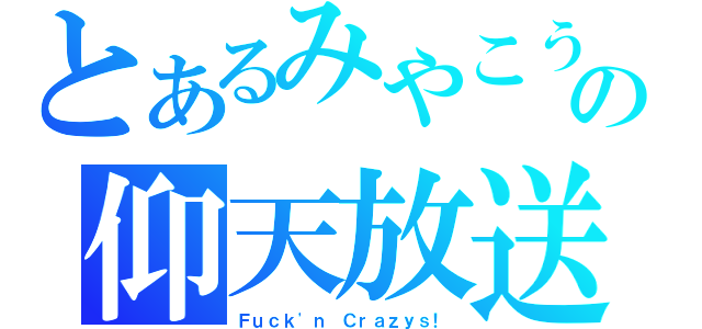 とあるみやこうの仰天放送（Ｆｕｃｋ\'ｎ Ｃｒａｚｙｓ！）