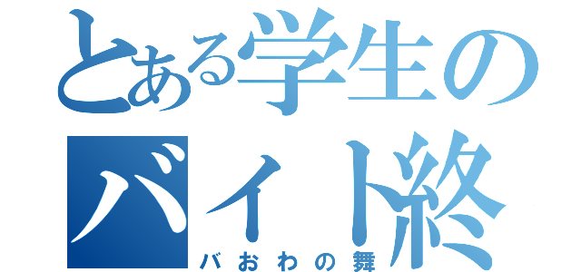 とある学生のバイト終わり（バおわの舞）