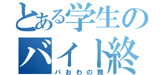 とある学生のバイト終わり（バおわの舞）