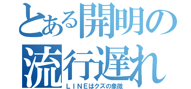 とある開明の流行遅れ（ＬＩＮＥはクズの象徴）