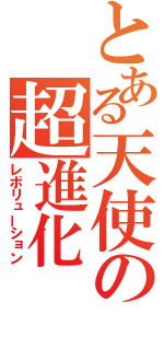 とある天使の超進化（レボリューション）