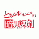 とあるルギエルの暗黒短剣（ダークスパーク）