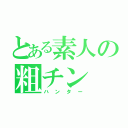 とある素人の粗チン（ハンター）