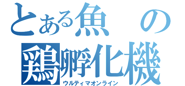 とある魚の鶏孵化機（ウルティマオンライン）