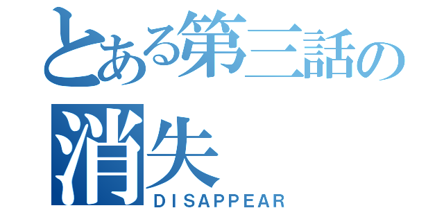 とある第三話の消失（ＤＩＳＡＰＰＥＡＲ）