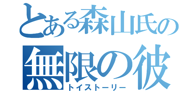 とある森山氏の無限の彼方（トイストーリー）