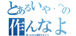 とあるいや、へんなの作んなよ（笑ったわｗ偶然すぎだろ）