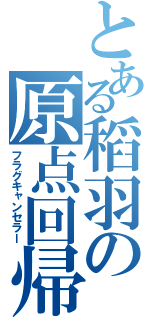 とある稻羽の原点回帰（フラグキャンセラー）