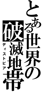 とある世界の破滅地帯（ディストピア）