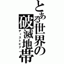 とある世界の破滅地帯（ディストピア）