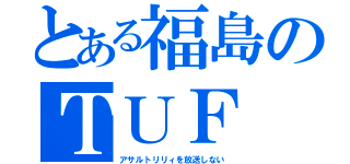 とある福島のＴＵＦ（アサルトリリィを放送しない）