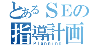 とあるＳＥの指導計画（Ｐｌａｎｎｉｎｇ）