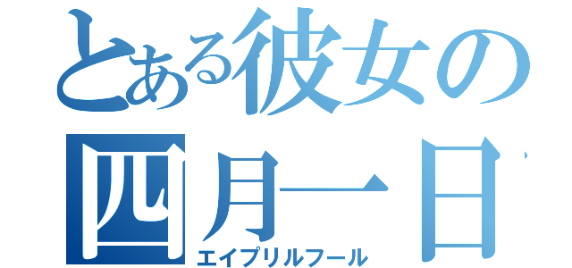 とある彼女の四月一日（エイプリルフール）