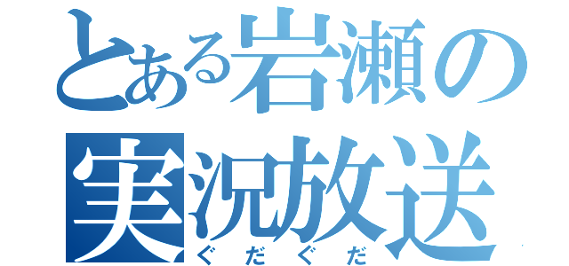 とある岩瀬の実況放送（ぐだぐだ）