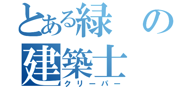 とある緑の建築士（クリーパー）