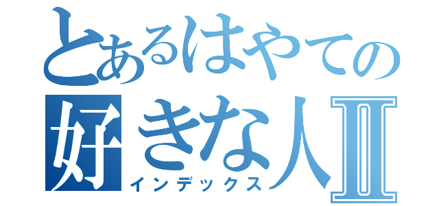 とあるはやての好きな人Ⅱ（インデックス）