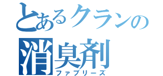 とあるクランの消臭剤（ファブリーズ）