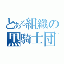 とある組織の黒騎士団（）