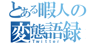 とある暇人の変態語録（Ｔｗｉｔｔｅｒ）