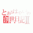 とあるはやしこの創世日記Ⅱ（黒歴史）