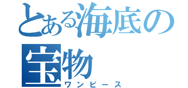 とある海底の宝物（ワンピース）