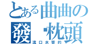 とある曲曲の發霉枕頭（流口水害的）