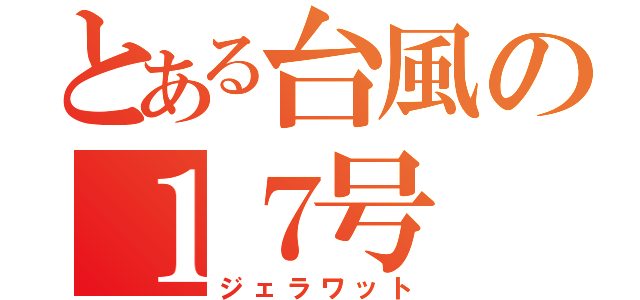 とある台風の１７号（ジェラワット）