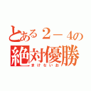 とある２－４の絶対優勝（まけないお）