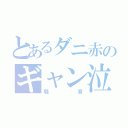 とあるダニ赤のギャン泣き（騒音）